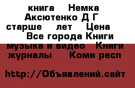  книга   “Немка“ Аксютенко Д.Г.  старше 18 лет. › Цена ­ 100 - Все города Книги, музыка и видео » Книги, журналы   . Коми респ.